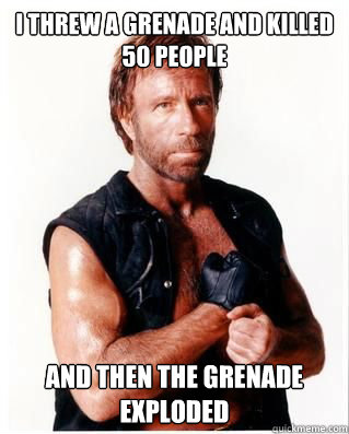 I threw a grenade and killed 50 people and then the grenade exploded - I threw a grenade and killed 50 people and then the grenade exploded  Chuck Norris