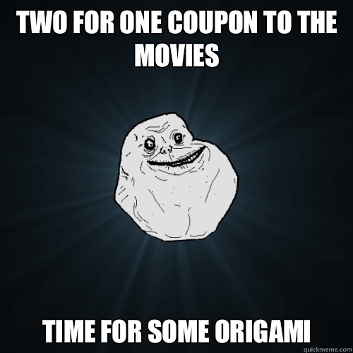 Two for one coupon to the movies Time for some origami  Forever Alone