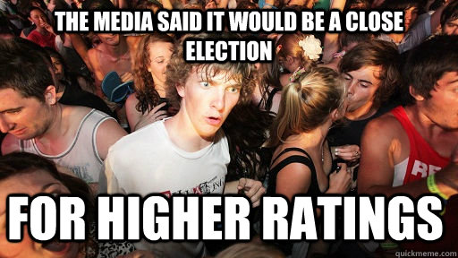 the media said it would be a close election for higher ratings    Sudden Clarity Clarence