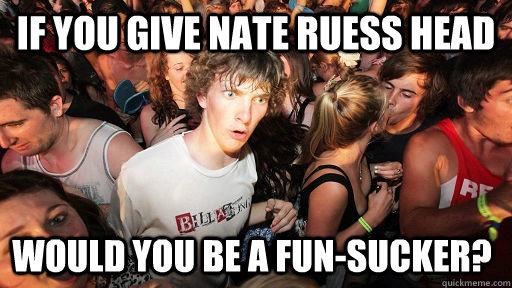 If you give nate ruess head would you be a fun-sucker?  Sudden Clarity Clarence