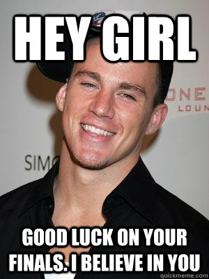 Hey Girl Good luck on your finals. I believe in you - Hey Girl Good luck on your finals. I believe in you  Scumbag Channing Tatum