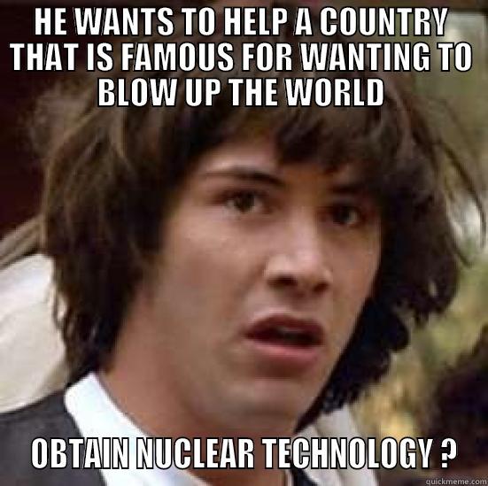 HE WANTS TO HELP A COUNTRY THAT IS FAMOUS FOR WANTING TO BLOW UP THE WORLD  OBTAIN NUCLEAR TECHNOLOGY ? conspiracy keanu