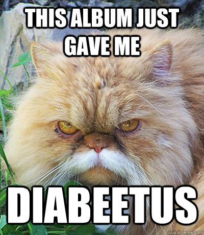 This album just gave me Diabeetus - This album just gave me Diabeetus  Misc