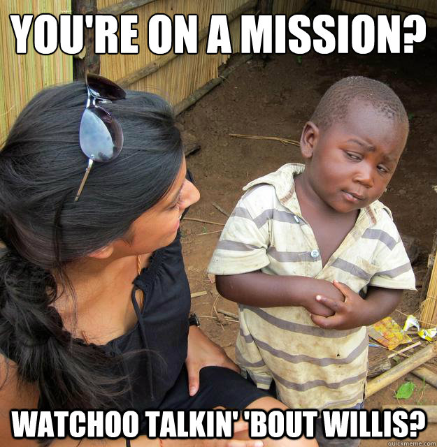 You're on a mission? Watchoo talkin' 'bout willis?  Skeptical 3rd World Child