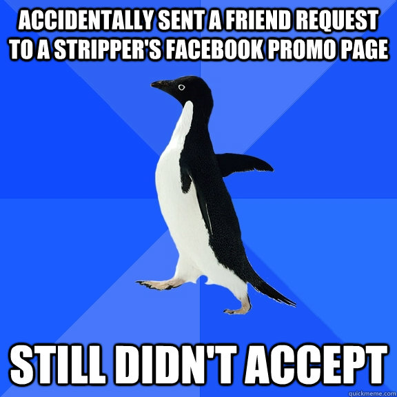Accidentally sent a friend request to a stripper's facebook promo page  still didn't accept  Socially Awkward Penguin