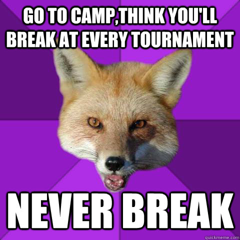 Go to camp,think you'll break at every tournament Never break  Forensics Fox