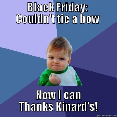        BLACK FRIDAY:        COULDN'T TIE A BOW  NOW I CAN         THANKS KINARD'S!        Success Kid