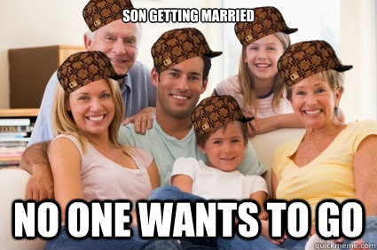 Son getting married no one wants to go - Son getting married no one wants to go  Scumbag Family