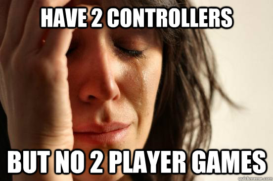 have 2 controllers but no 2 player games  First World Problems