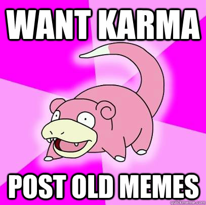 want karma post old memes  Slowpoke