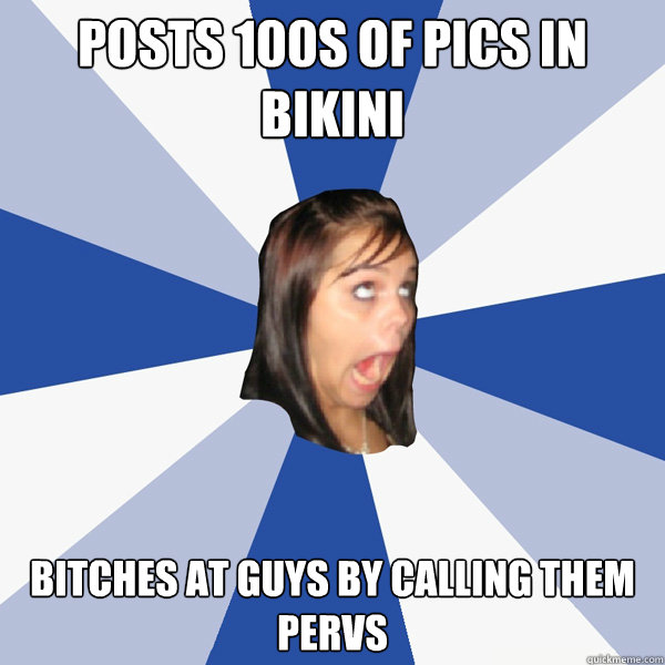Posts 100s of pics in Bikini bitches at guys by calling them pervs  Annoying Facebook Girl