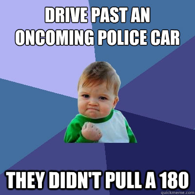 drive past an oncoming police car they didn't pull a 180  Success Kid