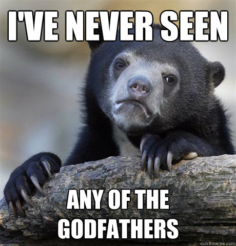 I've never seen any of the godfathers   Confession Bear