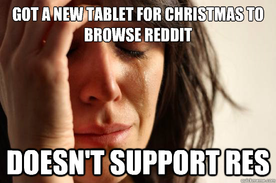 Got a new tablet for christmas to browse reddit Doesn't support RES  First World Problems