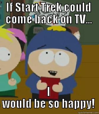 Star Trek back on TV - IF START TREK COULD COME BACK ON TV... I WOULD BE SO HAPPY! Craig - I would be so happy