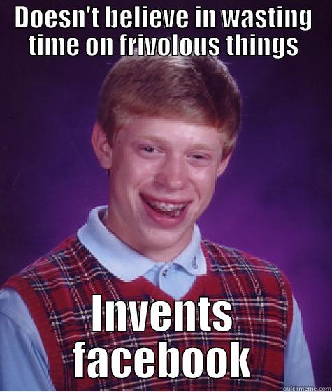 DOESN'T BELIEVE IN WASTING TIME ON FRIVOLOUS THINGS INVENTS FACEBOOK Bad Luck Brian