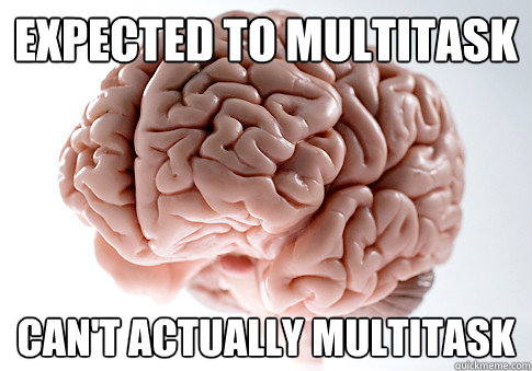 expected to multitask can't actually multitask - expected to multitask can't actually multitask  Scumbag Brain