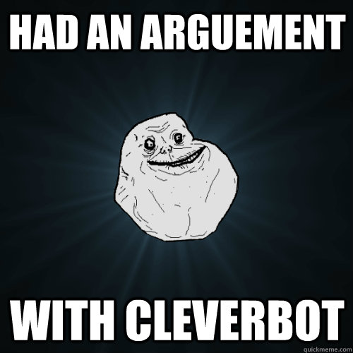 Had an arguement with cleverbot  Forever Alone