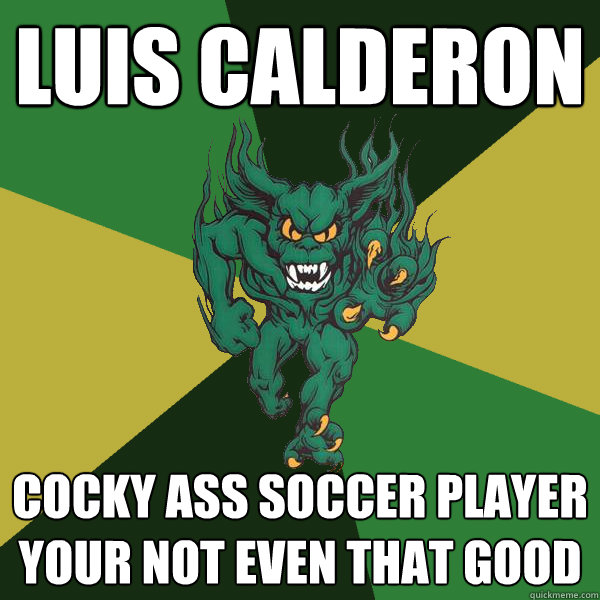 Luis Calderon Cocky ass soccer player your not even that good  Green Terror