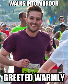 Walks into Mordor Greeted warmly  Ridiculously photogenic guy