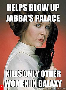 Helps blow up jabba's palace Kills only other women in galaxy - Helps blow up jabba's palace Kills only other women in galaxy  Scumbag Princess Leia