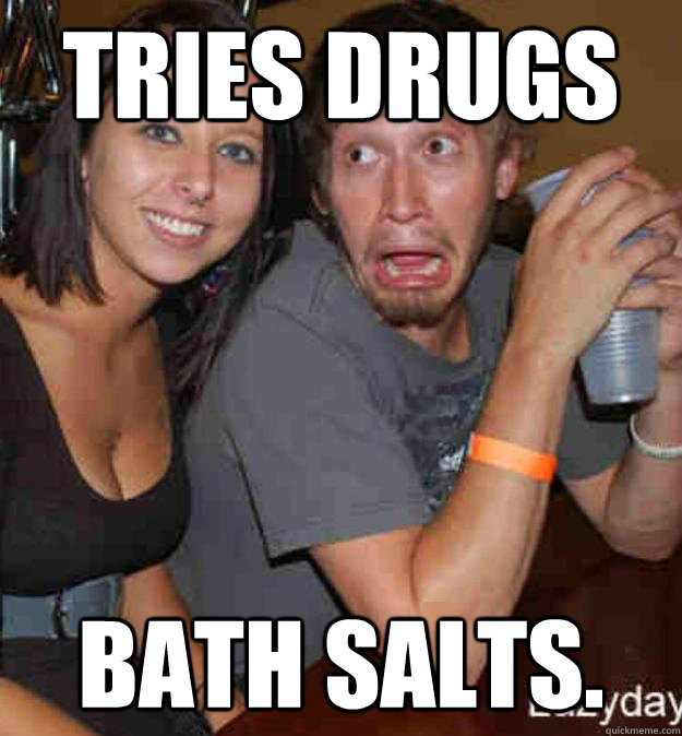 tries drugs bath salts.  bath salts