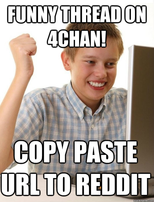 Funny thread on 4chan! Copy paste Url to reddit - Funny thread on 4chan! Copy paste Url to reddit  First Day on the Internet Kid