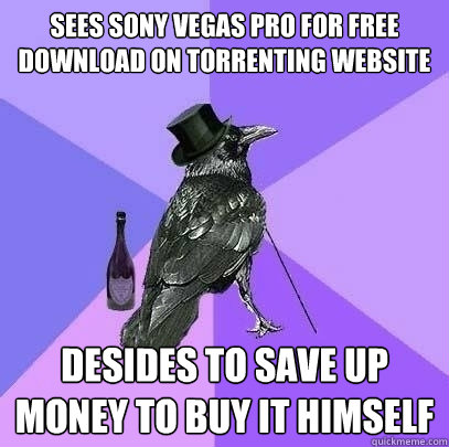 Sees sony vegas pro for free download on torrenting website desides to save up money to buy it himself  Rich Raven