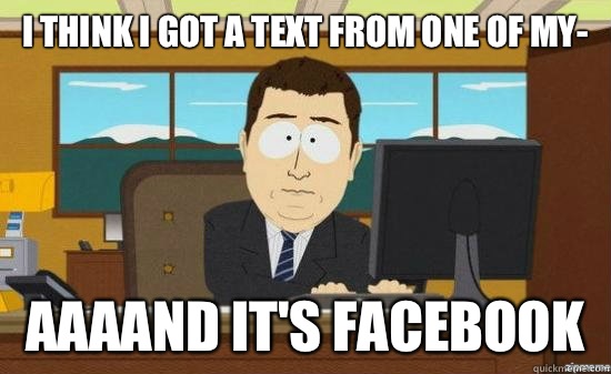 I think I got a text from one of my- AAAAND It's Facebook   aaaand its gone