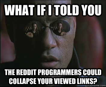 What if I told you The Reddit programmers could collapse your viewed links?  Morpheus SC