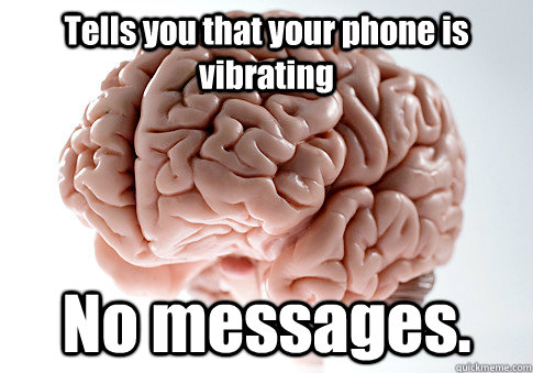 Tells you that your phone is vibrating No messages.   Scumbag Brain
