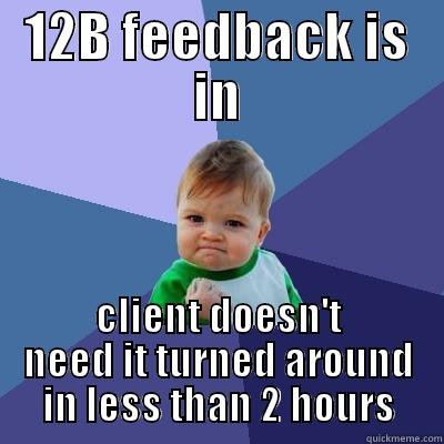 12B FEEDBACK IS IN CLIENT DOESN'T NEED IT TURNED AROUND IN LESS THAN 2 HOURS Success Kid