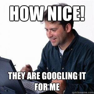 How nice! They are googling it for me - How nice! They are googling it for me  Lonely Computer Guy