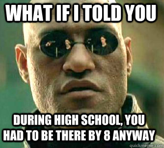 what if i told you During high school, you had to be there by 8 anyway - what if i told you During high school, you had to be there by 8 anyway  Matrix Morpheus