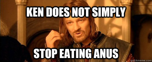 Ken does not simply stop eating anus  One Does Not Simply