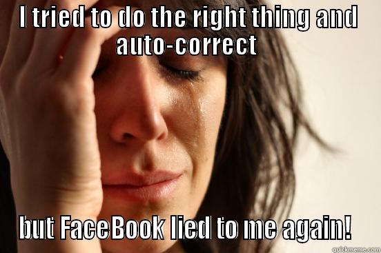 I TRIED TO DO THE RIGHT THING AND AUTO-CORRECT  BUT FACEBOOK LIED TO ME AGAIN!  First World Problems