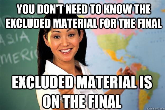 You don't need to know the excluded material for the final excluded material is on the final   Unhelpful High School Teacher