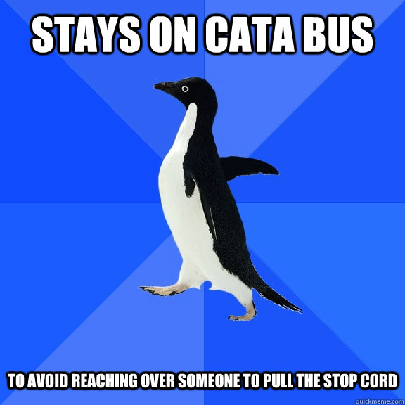 Stays on Cata bus   to avoid reaching over someone to pull the stop cord  Socially Awkward Penguin