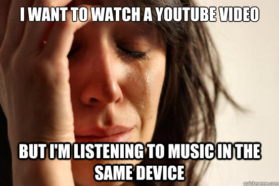 I want to watch a youtube video  But i'm listening to music in the same device - I want to watch a youtube video  But i'm listening to music in the same device  First World Problems