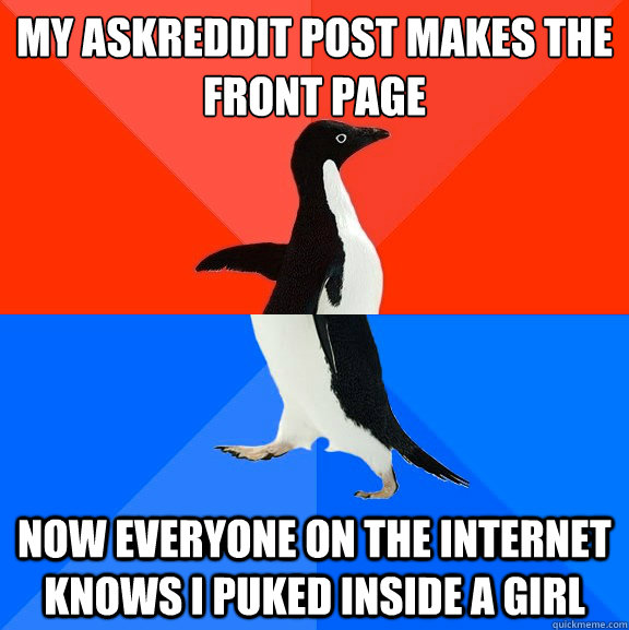 my Askreddit post Makes the front page now everyone on the internet knows i puked inside a girl - my Askreddit post Makes the front page now everyone on the internet knows i puked inside a girl  Socially Awesome Awkward Penguin