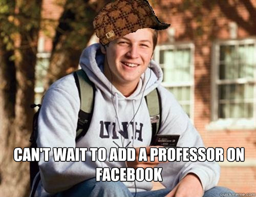 CAN'T WAIT TO ADD A PROFESSOR ON FACEBOOK    College Freshman