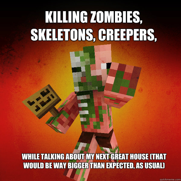 Killing Zombies, Skeletons, Creepers, while talking about my next great house (that would be WAY BIGGER than expected, as usual)  Zombie Pigman Zisteau