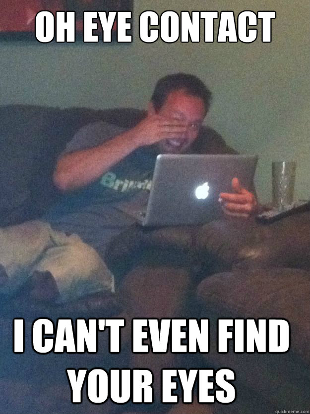 Oh eye contact I can't even find your eyes - Oh eye contact I can't even find your eyes  Misc