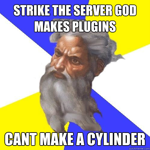 Strike The server god makes plugins
 cant make a cylinder  Advice God