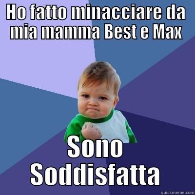 HO FATTO MINACCIARE DA MIA MAMMA BEST E MAX SONO SODDISFATTA Success Kid