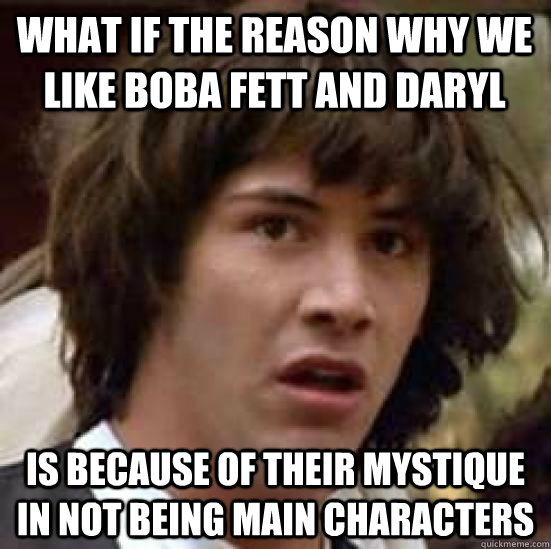 What if the reason why we like boba fett and Daryl is because of their mystique in not being main characters  conspiracy keanu