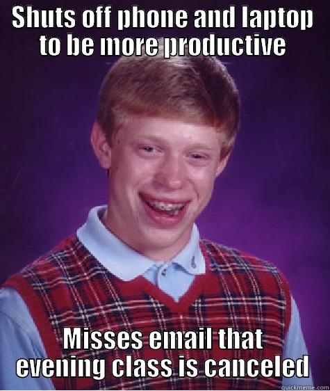 SHUTS OFF PHONE AND LAPTOP TO BE MORE PRODUCTIVE MISSES EMAIL THAT EVENING CLASS IS CANCELED Bad Luck Brian