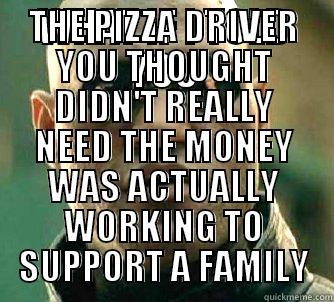 WHAT IF I TOLD YOU THE PIZZA DRIVER YOU THOUGHT DIDN'T REALLY NEED THE MONEY WAS ACTUALLY WORKING TO SUPPORT A FAMILY Matrix Morpheus