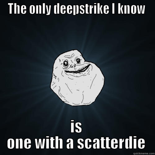 THE ONLY DEEPSTRIKE I KNOW IS ONE WITH A SCATTERDIE Forever Alone