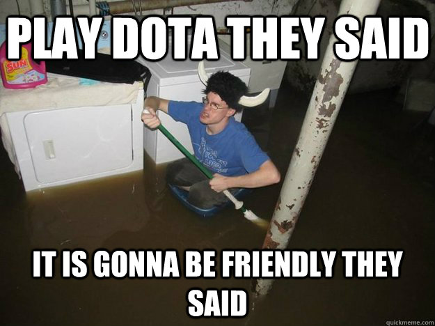 Play dota they said It is gonna be friendly they said - Play dota they said It is gonna be friendly they said  Do the laundry they said